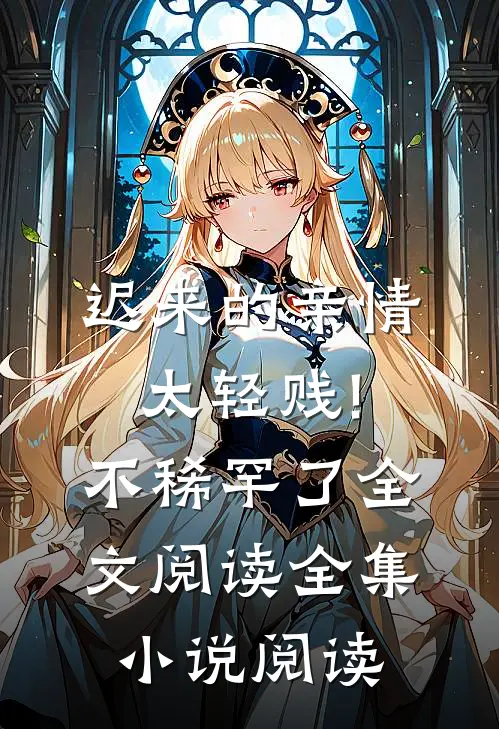 迟来的亲情太轻贱!不稀罕了全文阅读全集小说阅读