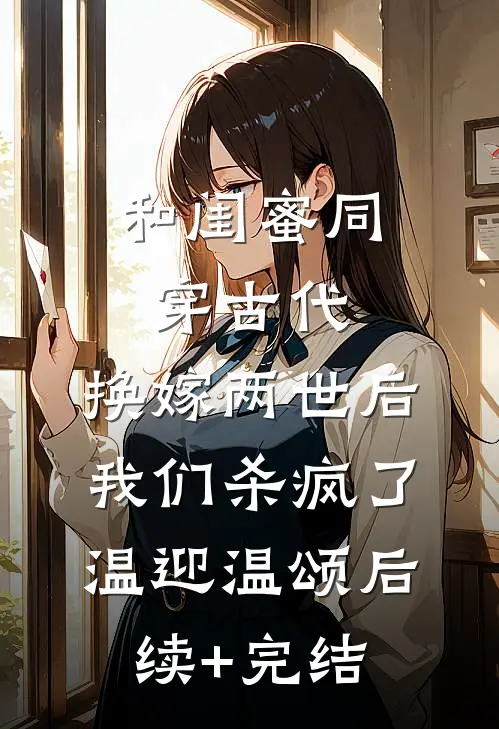 和闺蜜同穿古代，换嫁两世后我们杀疯了温迎温颂后续+完结