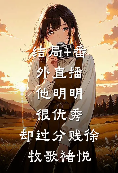 结局+番外直播：他明明很优秀，却过分贱徐牧歌褚悦