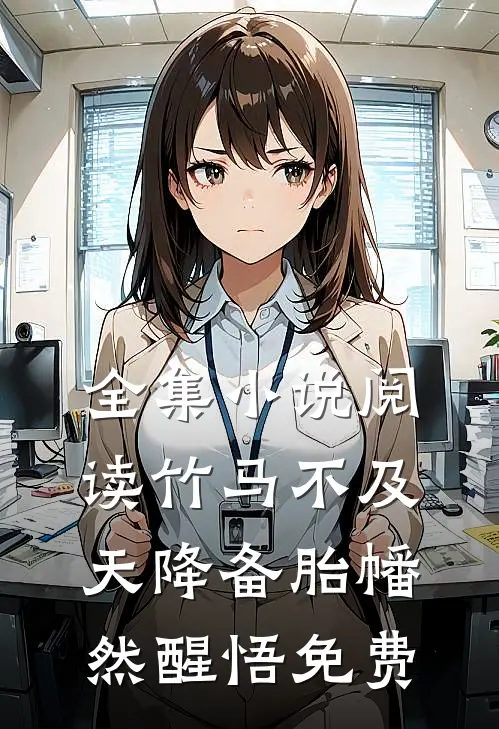 全集小说阅读竹马不及天降备胎幡然醒悟免费