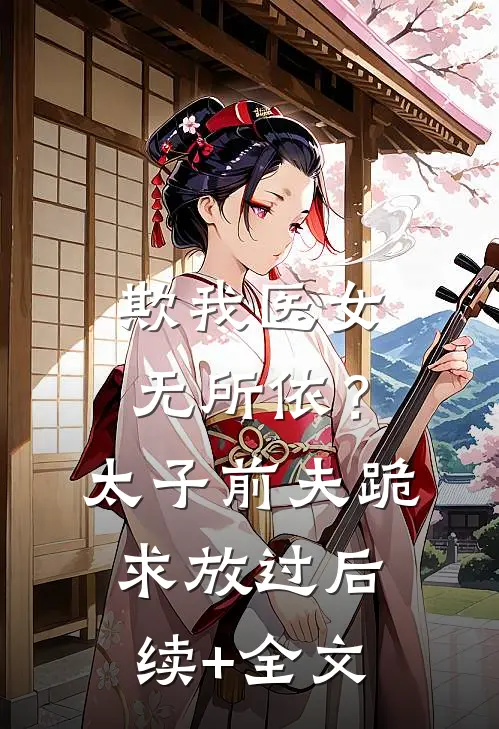 欺我医女无所依？太子前夫跪求放过后续+全文