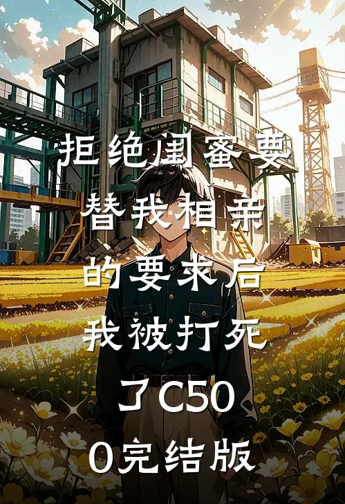 拒绝闺蜜要替我相亲的要求后，我被打死了C500完结版