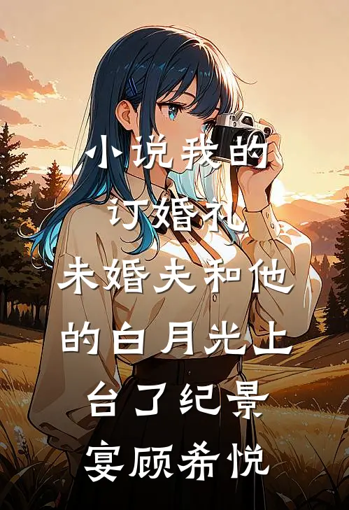 小说我的订婚礼，未婚夫和他的白月光上台了(纪景宴顾希悦)