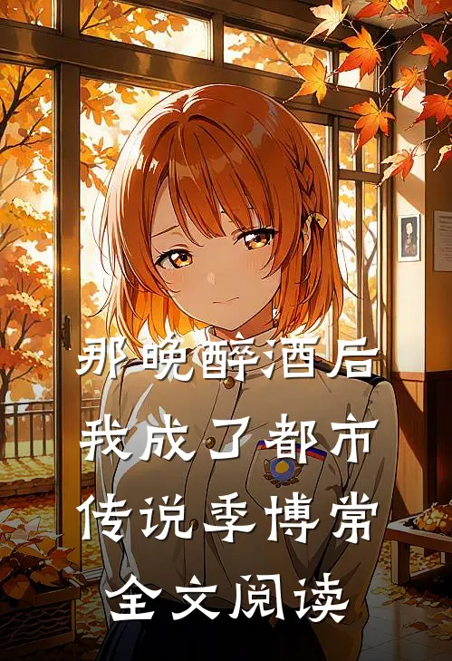 那晚醉酒后，我成了都市传说季博常全文阅读