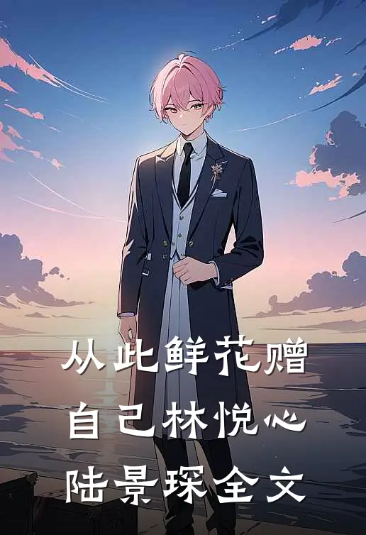从此鲜花赠自己林悦心陆景琛全文