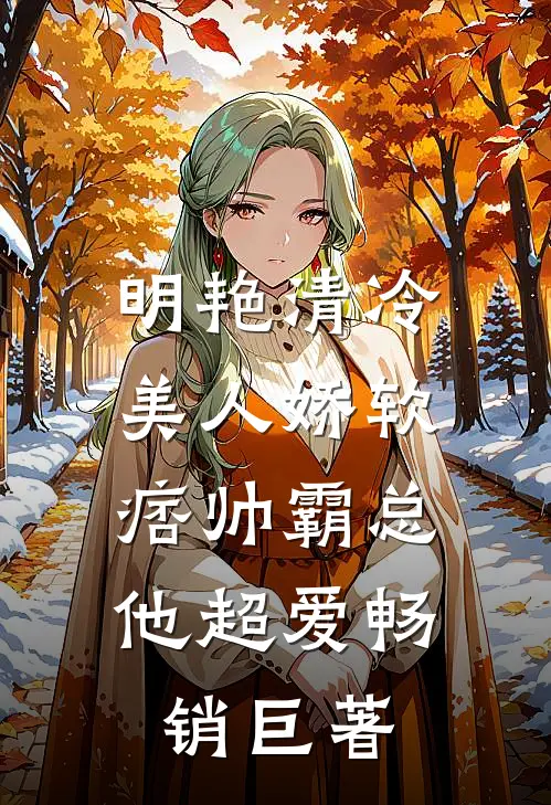 明艳清冷美人娇软，痞帅霸总他超爱畅销巨著