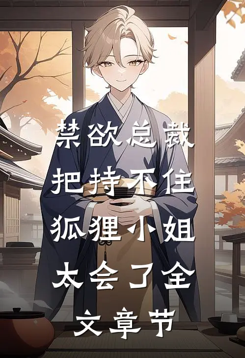 禁欲总裁把持不住，狐狸小姐太会了全文章节