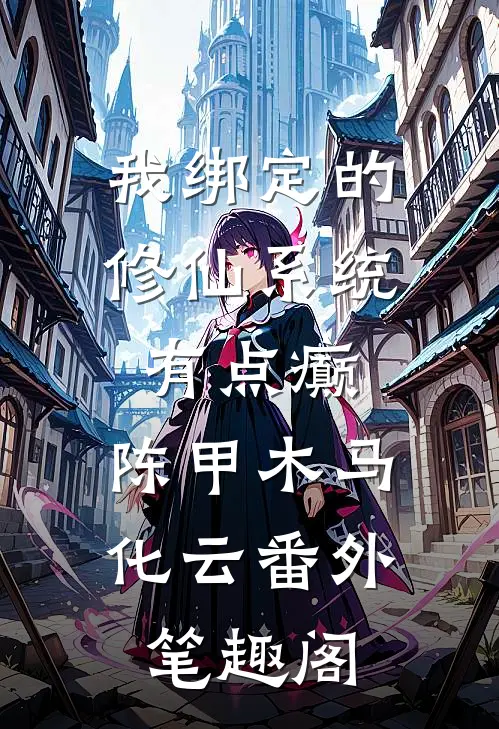我绑定的修仙系统有点癫：陈甲木马化云番外笔趣阁