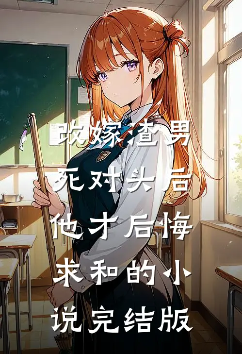 改嫁渣男死对头后，他才后悔求和的小说完结版