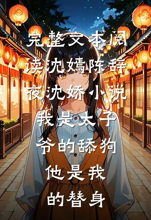 完整文本阅读沈嫣陈辞夜沈娇小说我是太子爷的舔狗,他是我的替身