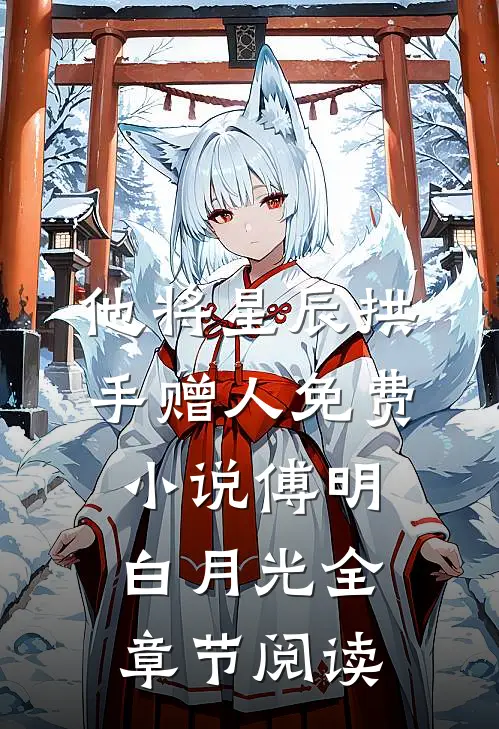 他将星辰拱手赠人免费小说傅明白月光全章节阅读