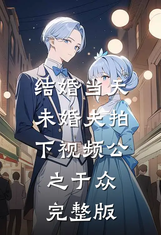 结婚当天，未婚夫拍下视频公之于众完整版