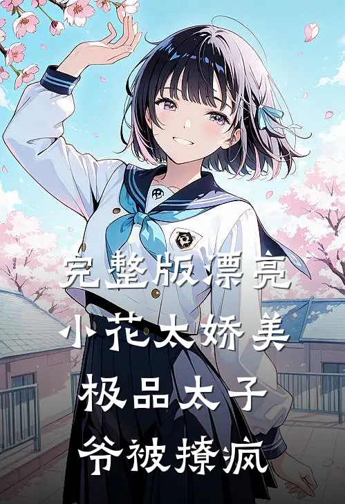 完整版漂亮小花太娇美，极品太子爷被撩疯