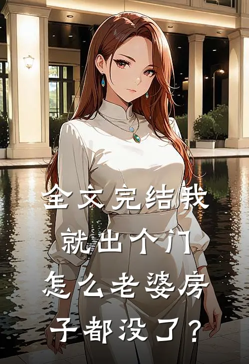 全文完结我就出个门，怎么老婆房子都没了？