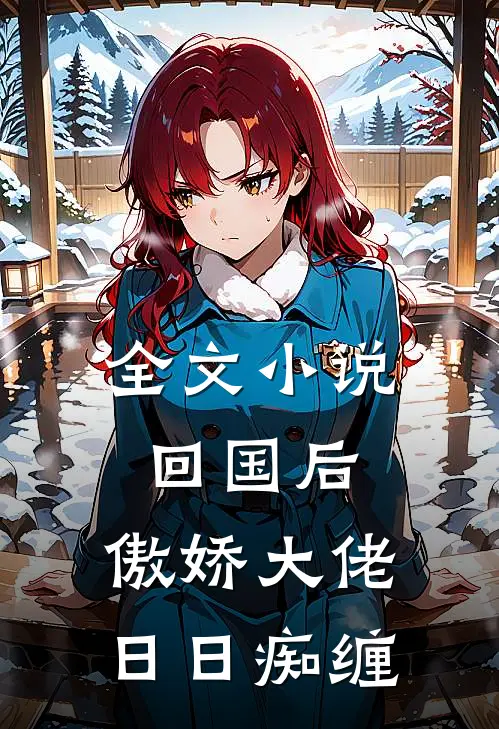 全文小说回国后，傲娇大佬日日痴缠