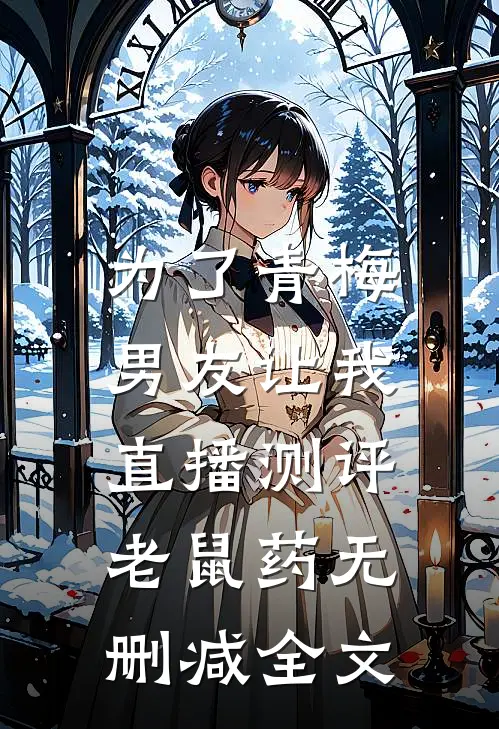 为了青梅，男友让我直播测评老鼠药无删减全文