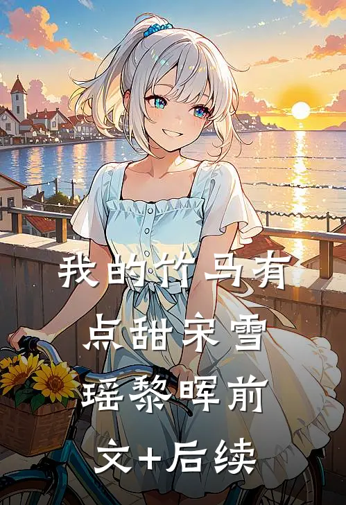 我的竹马有点甜宋雪瑶黎晖前文+后续