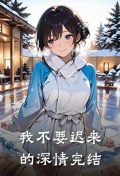我不要迟来的深情完结
