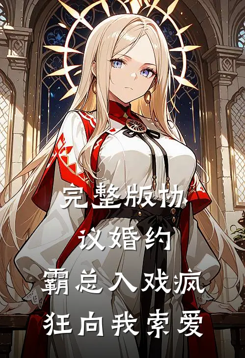完整版协议婚约：霸总入戏疯狂向我索爱