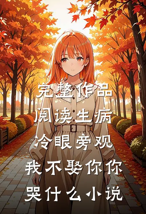 完整作品阅读生病冷眼旁观,我不娶你你哭什么小说