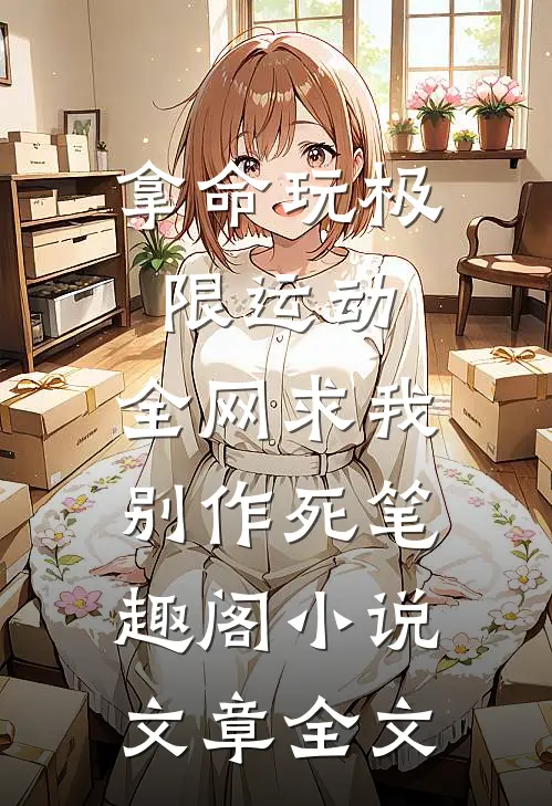 拿命玩极限运动,全网求我别作死笔趣阁小说文章全文