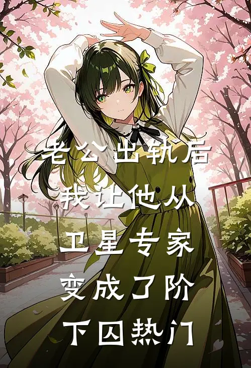 老公出轨后，我让他从卫星专家变成了阶下囚热门