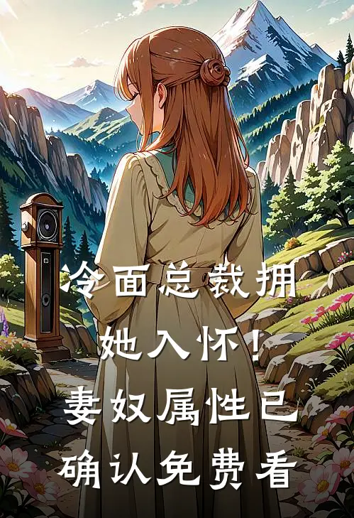 冷面总裁拥她入怀！妻奴属性已确认免费看