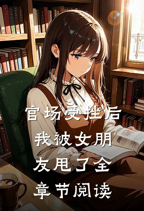 官场受挫后，我被女朋友甩了全章节阅读