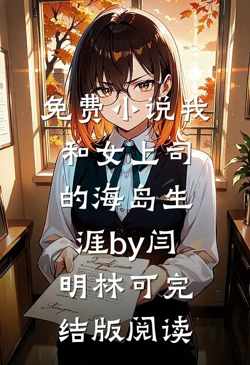 免费小说我和女上司的海岛生涯by闫明林可完结版阅读