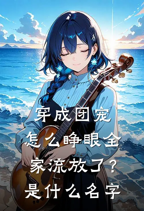 穿成团宠，怎么睁眼全家流放了？是什么名字