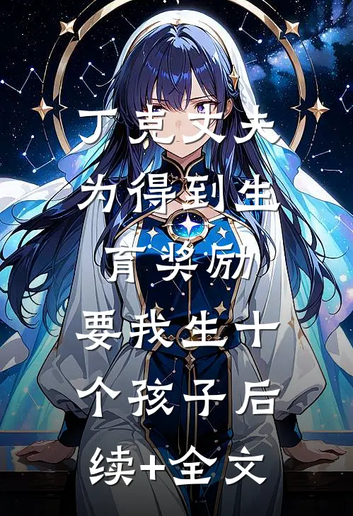 丁克丈夫为得到生育奖励，要我生十个孩子后续+全文