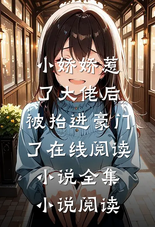 小娇娇惹了大佬后,被抬进豪门了 在线阅读小说全集小说阅读