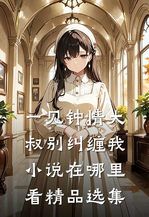 一见钟情大叔别纠缠我小说在哪里看精品选集