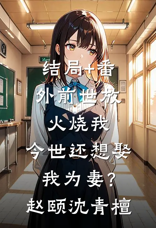 结局+番外前世放火烧我，今世还想娶我为妻？赵颐沈青檀