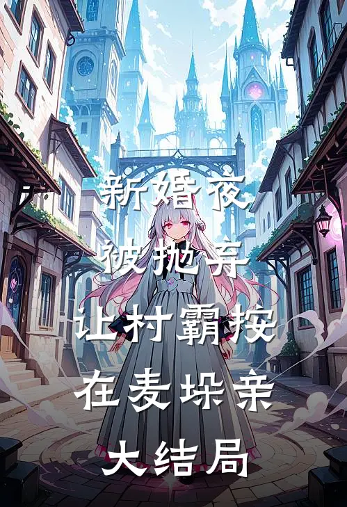 新婚夜被抛弃，让村霸按在麦垛亲大结局