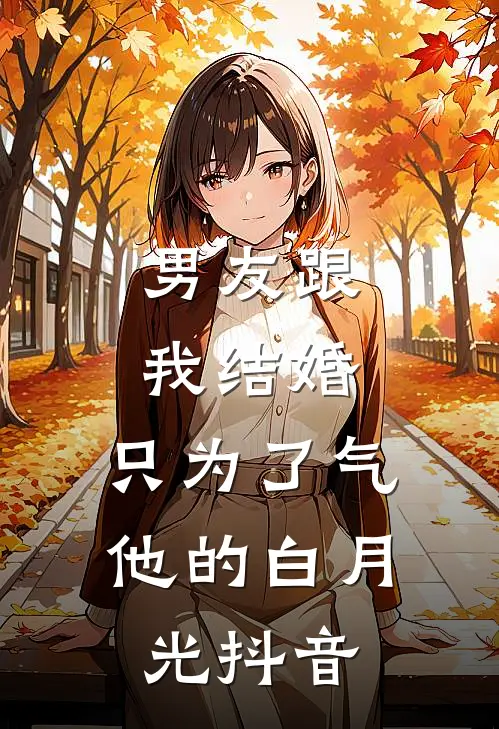 男友跟我结婚，只为了气他的白月光抖音
