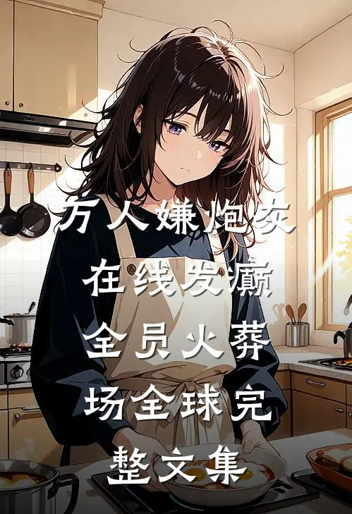 万人嫌炮灰在线发癫，全员火葬场全球完整文集