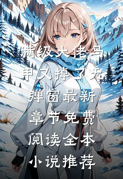 满级大佬马甲又掉了 无弹窗 最新章节 免费阅读全本小说推荐