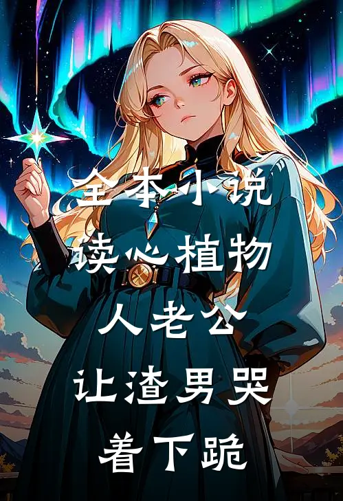 全本小说读心植物人老公，让渣男哭着下跪