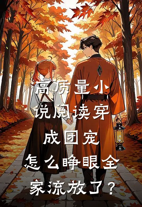 高质量小说阅读穿成团宠，怎么睁眼全家流放了？
