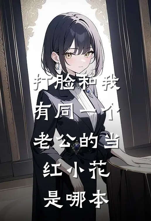 打脸和我有同一个老公的当红小花是哪本