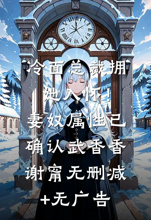 冷面总裁拥她入怀！妻奴属性已确认武香香谢甯无删减+无广告