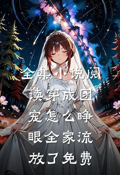 全集小说阅读穿成团宠怎么睁眼全家流放了免费