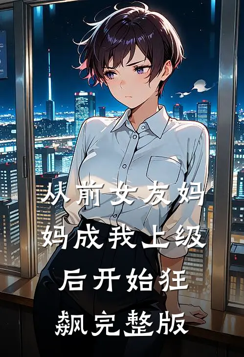 从前女友妈妈成我上级后开始狂飙完整版