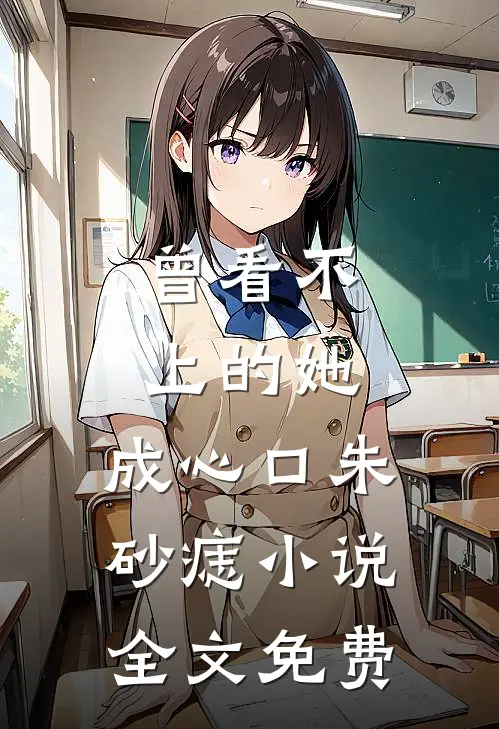 曾看不上的她，成心口朱砂痣小说全文免费