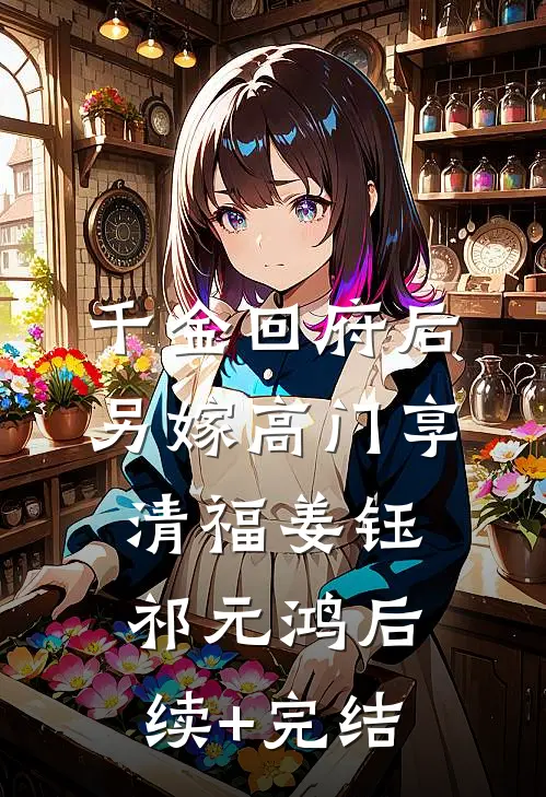 千金回府后，另嫁高门享清福姜钰祁元鸿后续+完结