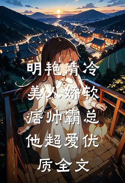 明艳清冷美人娇软，痞帅霸总他超爱优质全文