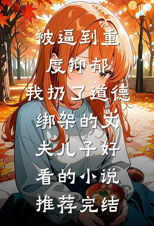 被逼到重度抑郁，我扔了道德绑架的丈夫儿子好看的小说推荐完结