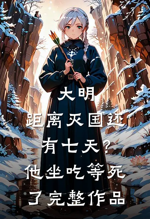 大明：距离灭国还有七天？他坐吃等死了完整作品