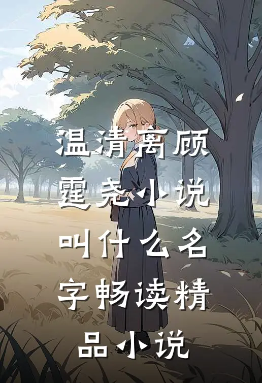 温清离顾霆尧小说叫什么名字畅读精品小说